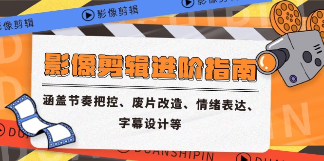 影像剪辑进阶指南，涵盖节奏把控、废片改造、情绪表达、字幕设计等-千汇网创