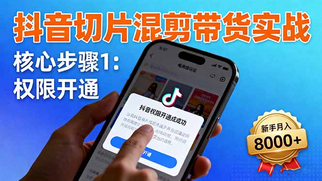 抖音切片混剪带货实战：权限开通、商品挂车、混剪手法，新手月入8000+-千汇网创