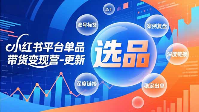 小红书平台单品带货变现营-更新，极致选品、账号标签、案例复盘，深度链接，快速启动稳定出单-千汇网创