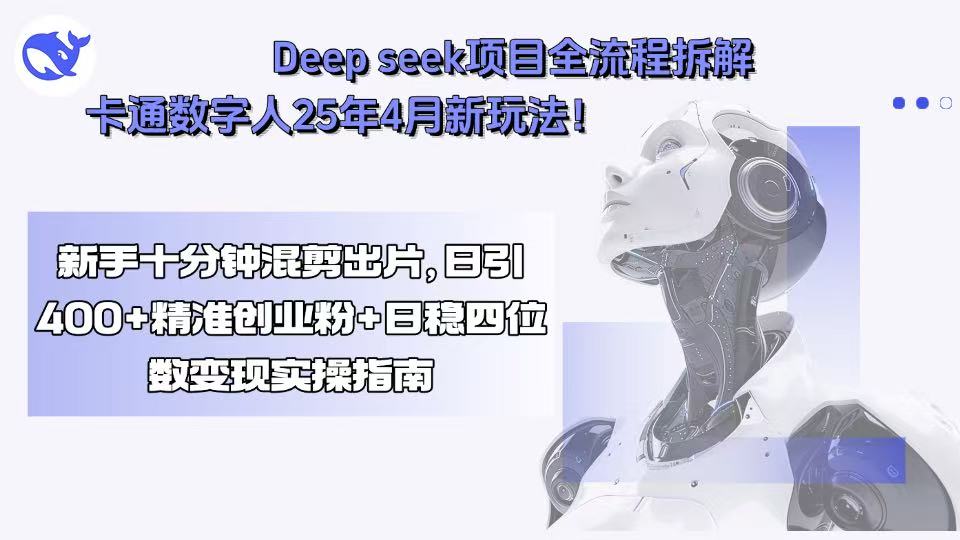 Deep seek项目全流程拆解+卡通数字人25年4月新玩法！新手十分钟混剪出...-千汇网创
