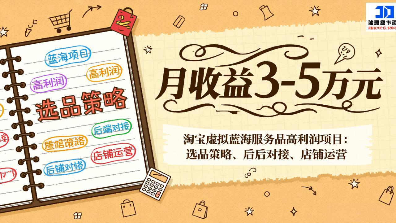 淘宝虚拟蓝海服务品高利润项目：选品策略、后端对接、店铺运营，月收益可达3-5万元-千汇网创