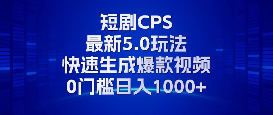 11月最新短剧CPS玩法，快速生成爆款视频，小白0门槛轻松日入1000+-千汇网创
