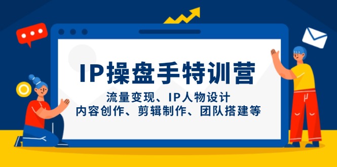 IP操盘手特训营，流量变现、IP人物设计、内容创作、剪辑制作、团队搭建等-千汇网创