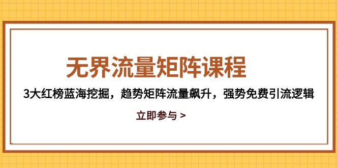 无界流量矩阵课程，3大红榜蓝海挖掘，趋势矩阵流量飙升，强势免费引流逻辑-千汇网创
