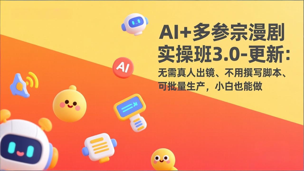AI+多参宗漫剧实操班3.0-更新：无需真人出镜、不用撰写脚本、可批量生产，小白也能做-千汇网创