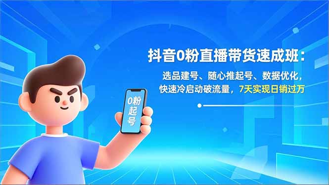 抖音0粉直播带货速成班：选品建号、随心推起号、数据优化，快速冷启动破流量，7天实现日销过万-千汇网创