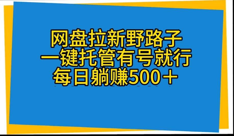 网盘拉新野路子，一键托管有号就行，全自动代发视频，每日躺赚500＋-千汇网创