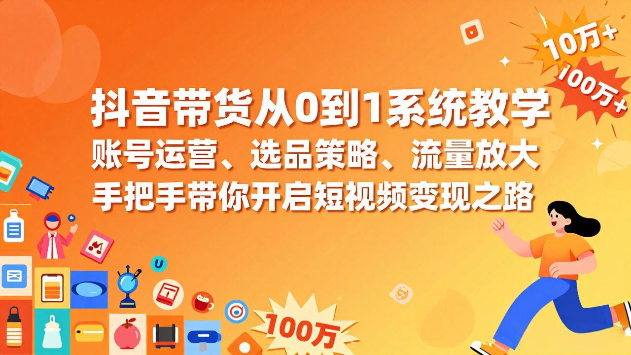 抖音带货从0到1系统教学，账号运营、选品策略、流量放大，手把手带你开启短视频变现之路-千汇网创