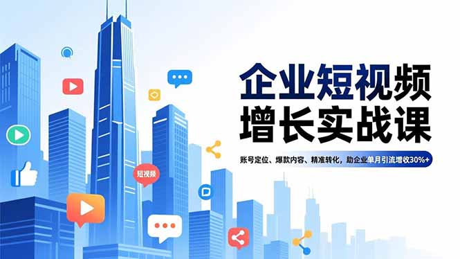 企业短视频增长实战课，账号定位、爆款内容、精准转化，助企业单月引流增收30%+-千汇网创