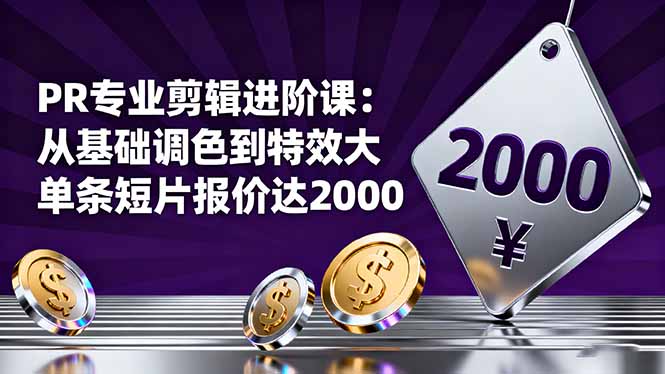 PR专业剪辑进阶课：从基础调色到特效大片的进阶技能，单条短片报价达2000-千汇网创