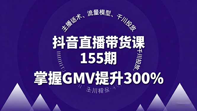 抖音直播带货课155期，主播话术、流量模型、千川投放，掌握GMV提升300%-千汇网创