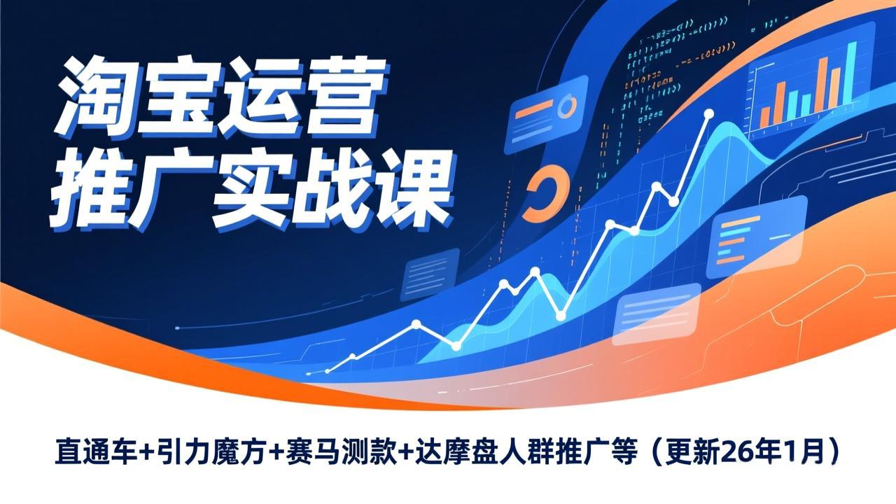 淘宝运营推广实战课，直通车+引力魔方+赛马测款+达摩盘人群推广等(更新26年1月-千汇网创