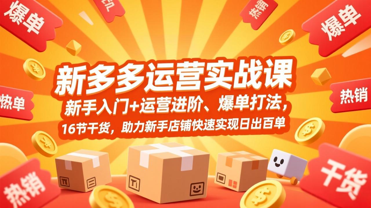 拼多多运营实战课，新手入门+运营进阶、爆单打法，16节干货，助力新手店铺快速实现日出百单-千汇网创