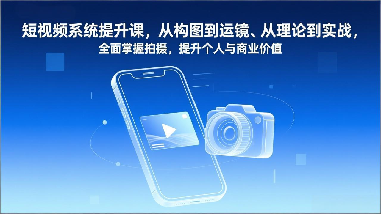 短视频系统提升课，从构图到运镜、从理论到实战，全面掌握拍摄，提升个人与商业价值-千汇网创