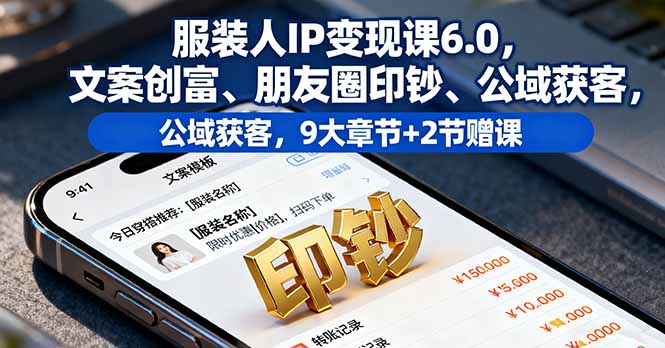 服装人IP变现课6.0，文案创富、朋友圈印钞、公域获客，9大章节+2节赠课-千汇网创