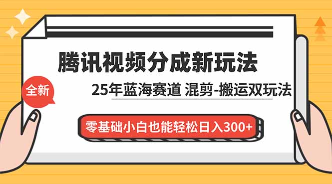 腾讯视频分成计划最新教程：25年蓝海赛道，混剪、搬运双玩法，零基础小白也能轻松日入300+-千汇网创