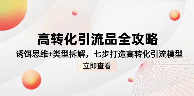 高转化引流品全攻略，诱饵思维+类型拆解，七步打造高转化引流模型-千汇网创