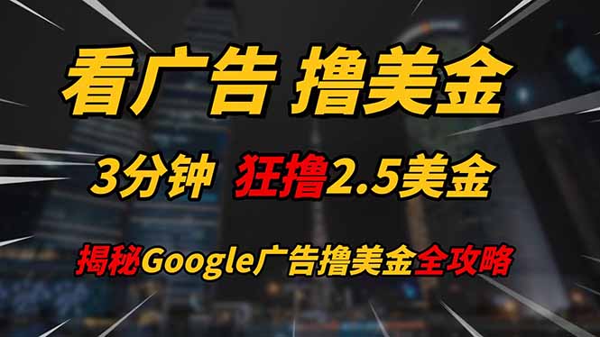 看广告，撸美金！！3分钟赚2.5美金！！日入200美金不是梦！揭秘Google...-千汇网创