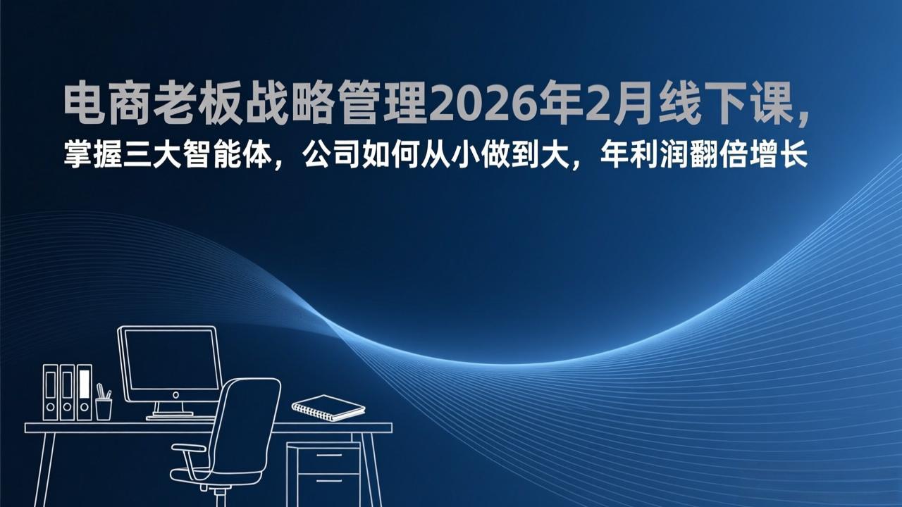 电商老板战略管理2026年2月线下课，掌握三大智能体，公司如何从小做到大，年利润翻倍增长-千汇网创
