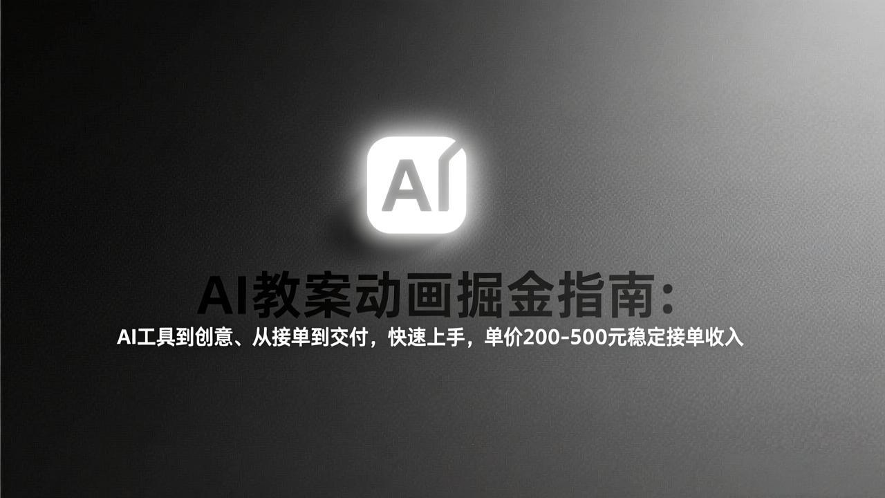 AI教案动画掘金指南：从工具到创意、从接单到交付，快速上手，单价200-500元稳定接单收入-千汇网创