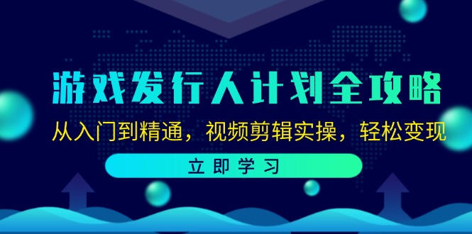 游戏发行人计划全攻略：从入门到精通，视频剪辑实操，轻松变现-千汇网创