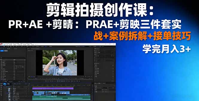 剪辑拍摄创作课：PR+AE+剪映三件套实战+案例拆解+接单技巧，学完月入3+-千汇网创