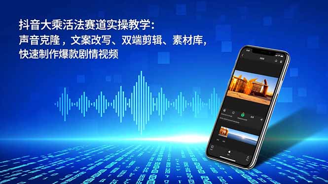 抖音大乘活法赛道实操教学：声音克隆，文案改写、双端剪辑、素材库，快速制作爆款剧情视频-千汇网创