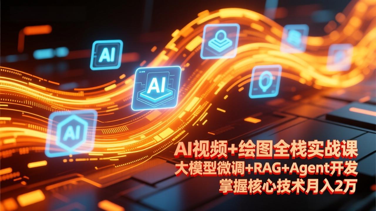 AI视频+绘图全栈实战课-更新，大模型微调+RAG+Agent开发，掌握核心技术月入2万-千汇网创