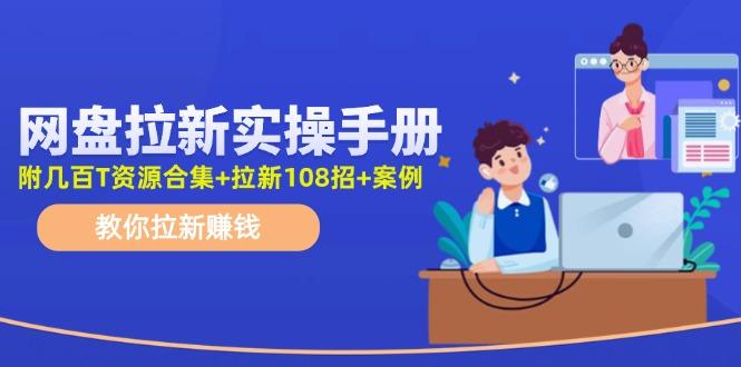 网盘拉新实操手册：教你拉新赚钱(附几百T资源合集+拉新108招+案例-千汇网创