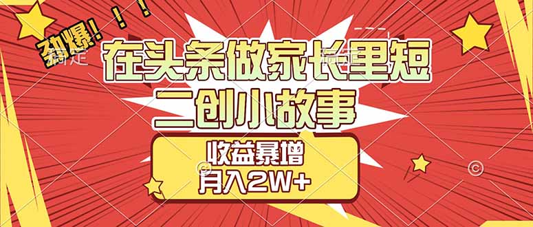 【劲爆】在头条做家长里短二创小故事，收益暴增，月入2W+-千汇网创
