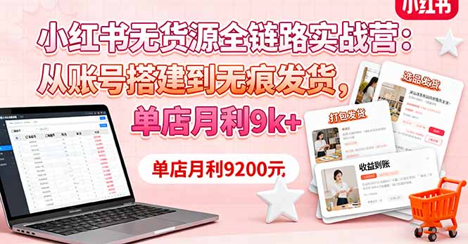 小红书无货源全链路实战营：从账号搭建到无痕发货，单店月利9k+-千汇网创