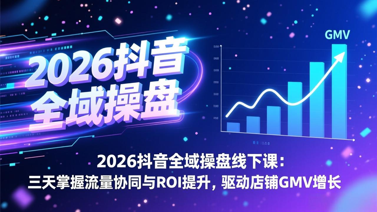 2026抖音全域操盘线下课：三天掌握流量协同与ROI提升，驱动店铺GMV增长-千汇网创