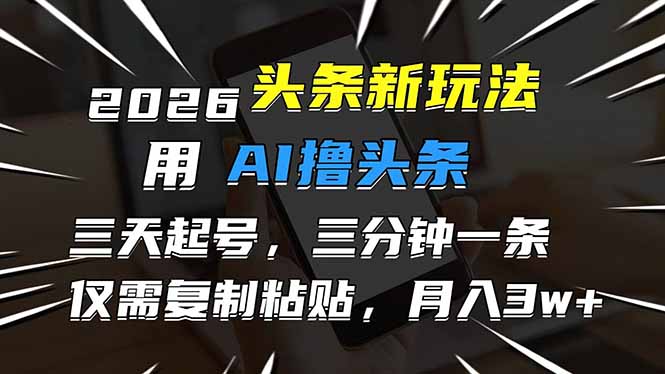 2026最新头条玩法，用AI撸头条，3天必起号，3分钟1条，只需要复制粘贴，简单月入3W+-千汇网创