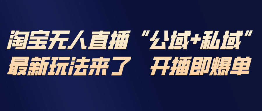 淘宝无人直播最新玩法，包含私域和公域两种玩法-千汇网创