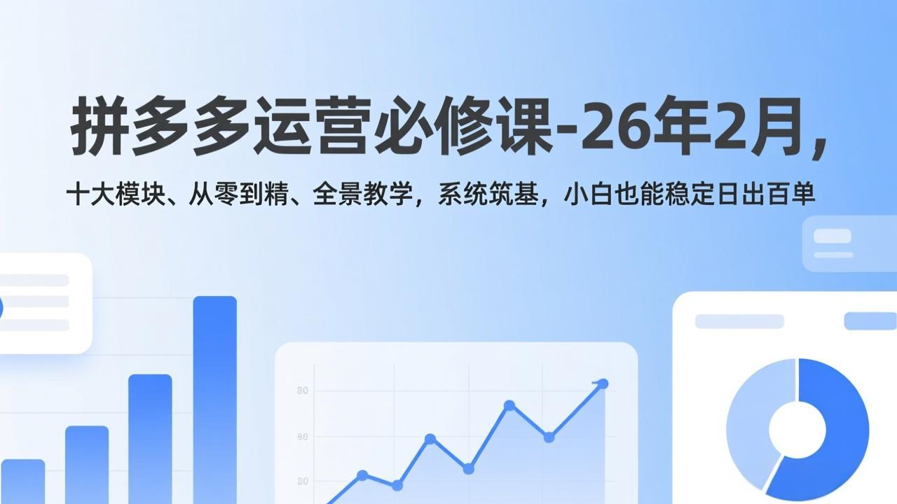 拼多多运营必修课-26年2月，十大模块、从零到精、全景教学，系统筑基，小白也能稳定日出百单-千汇网创