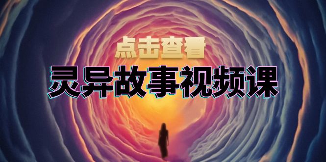 灵异故事视频课：文案、剪辑流程、画面处理及封面制作，助力创作者盈利-千汇网创