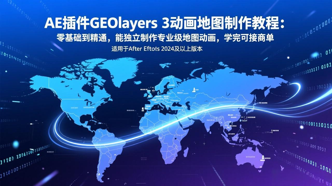 AE插件GEOlayers 3动画地图制作教程：零基础到精通，能独立制作专业级地图动画，学完可接商单-千汇网创