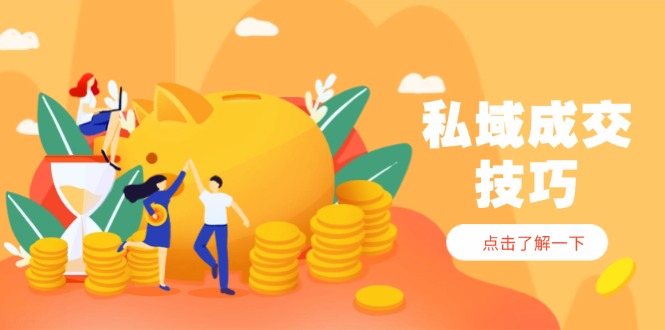 私域成交技巧，帮你从入门到精通，破解四大痛点，快速变现，轻松收钱-千汇网创