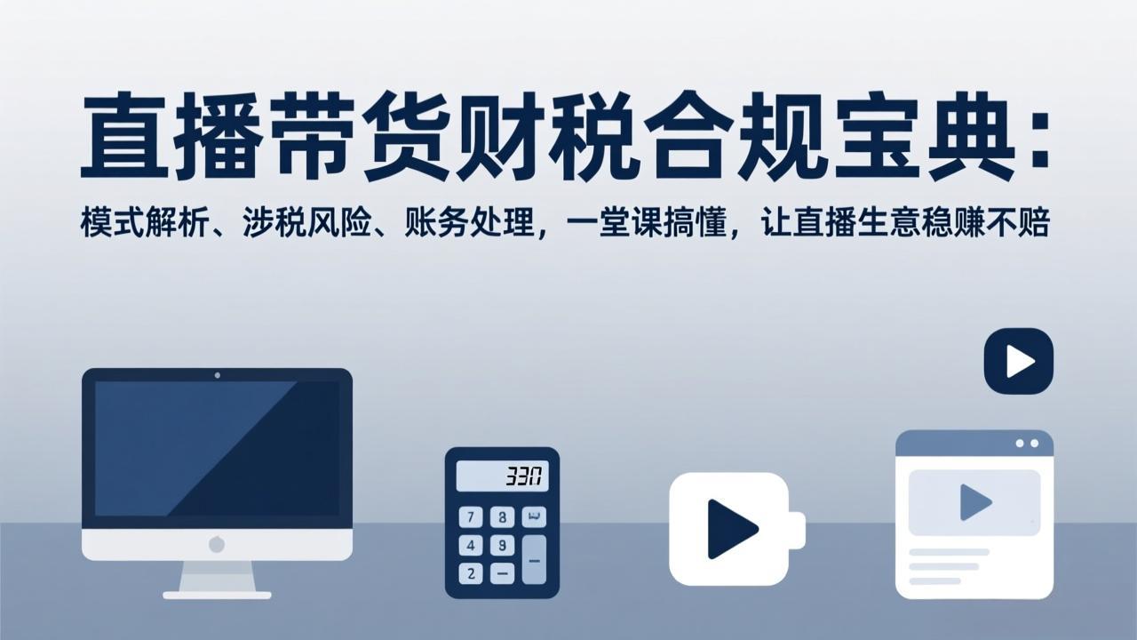 直播带货财税合规宝典：模式解析、涉税风险、账务处理，一堂课搞懂，让直播生意稳赚不赔-千汇网创