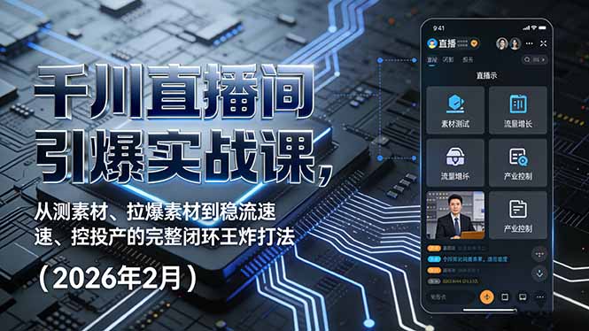 千川直播间引爆实战课，从测素材、拉爆素材到稳流速、控投产的完整闭环王炸打法(2026年2月-千汇网创