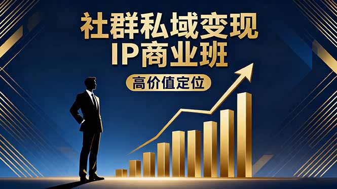社群私域变现IP商业班，高价值定位,精准引流,私聊成交，实践年盈利破百万-千汇网创