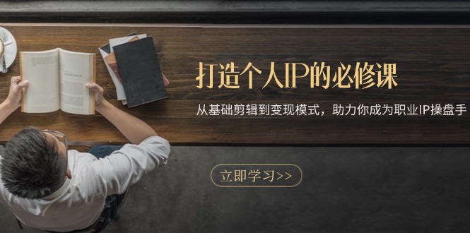 打造个人IP的必修课：从基础剪辑到变现模式，助力你成为职业IP操盘手-千汇网创