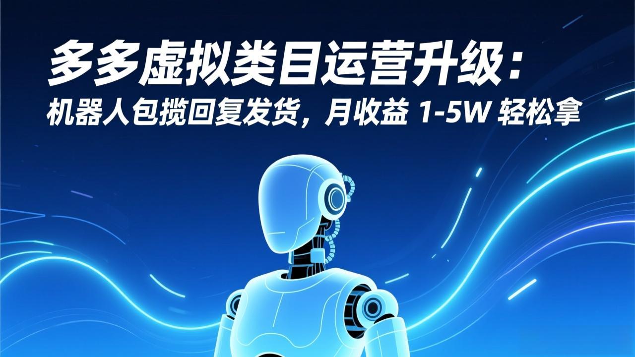 多多虚拟类目运营升级：机器人包揽回复发货，月收益 1-5W 轻松拿-千汇网创