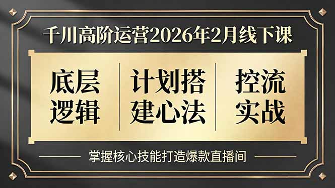 千川高阶运营2026年2月线下课，底层逻辑、计划搭建心法、控流实战，掌握核心技能打造爆款直播间-千汇网创