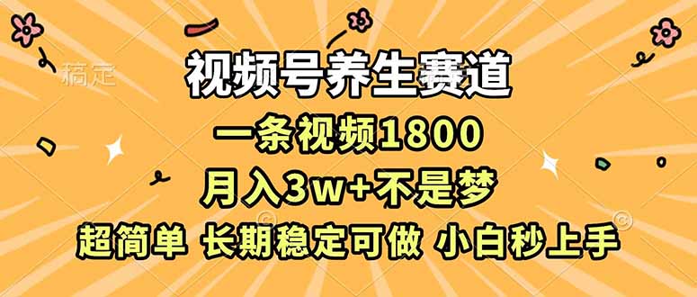 视频号养生赛道，一条视频1800，超简单，长期稳定可做，月入3w+不是梦-千汇网创
