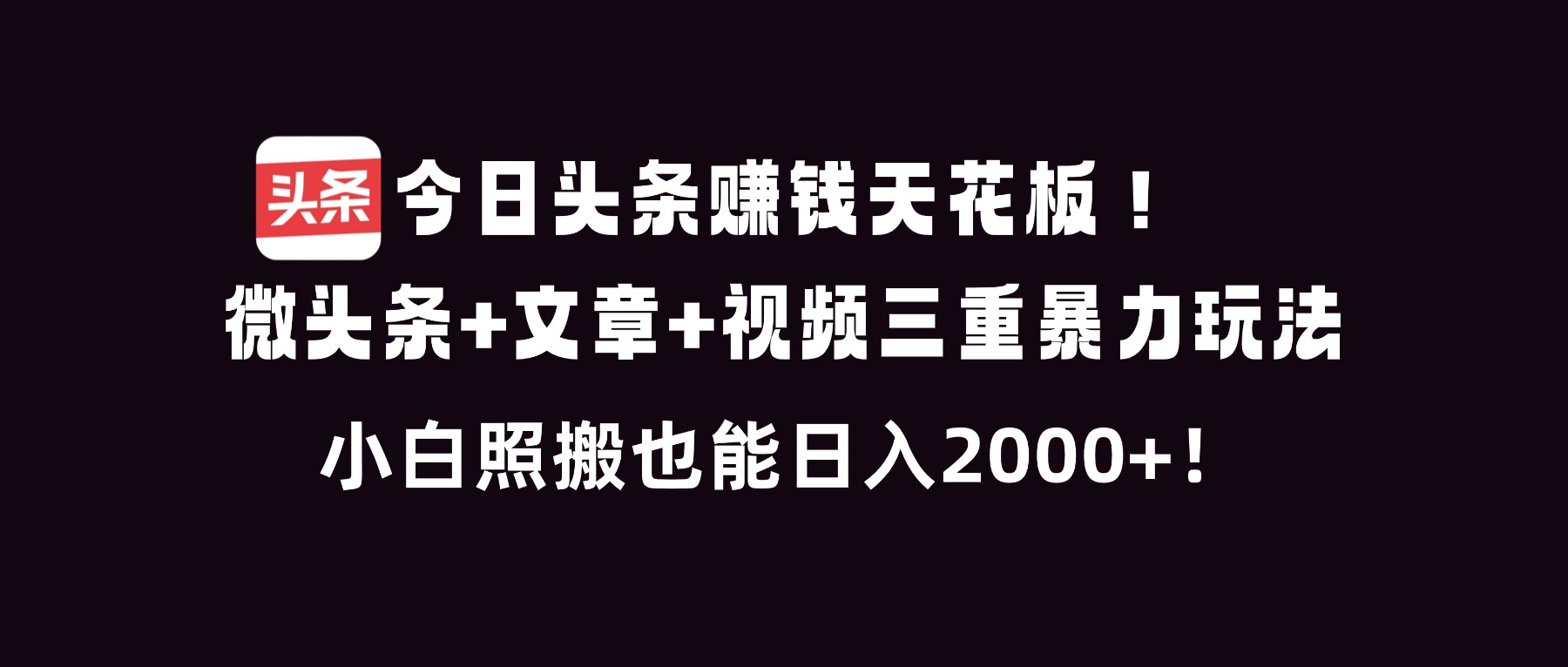今日头条赚钱天花板！微头条+文章+视频三重暴利玩法，小白照搬也能日人2000+-千汇网创