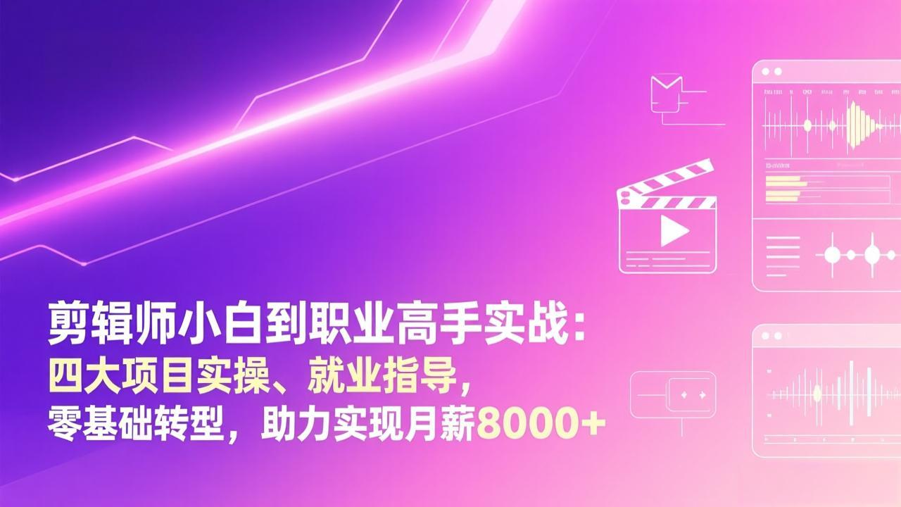 剪辑师小白到职业高手实战：四大项目实操、就业指导，零基础转型，助力实现月薪8000+-千汇网创