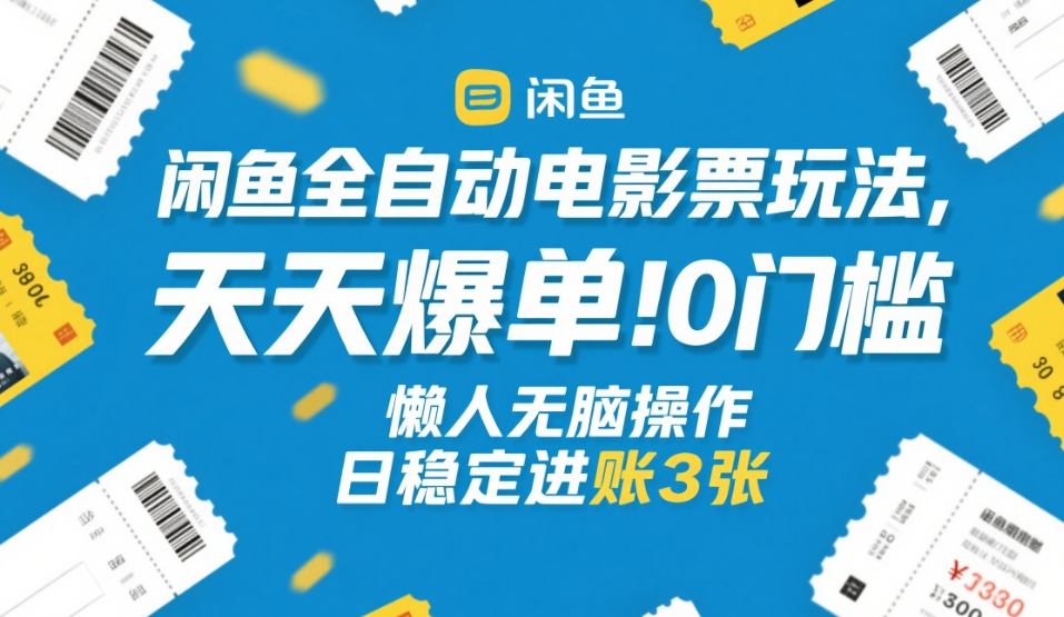 闲鱼全自动电影票玩法，天天爆单，0门槛，懒人无脑操作，日稳定进账3张+【揭秘】-千汇网创