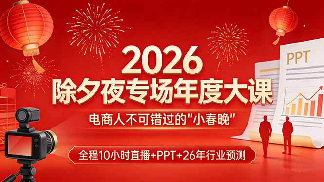 2026除夕夜专场年度大课，全程10小时直播+PPT+26年行业预测，是电商人不可错过的“小春晚”-千汇网创