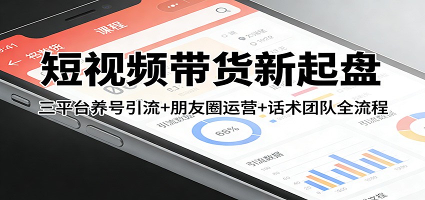 短视频带货新起盘：三平台养号引流+朋友圈运营+话术团队全流程-千汇网创